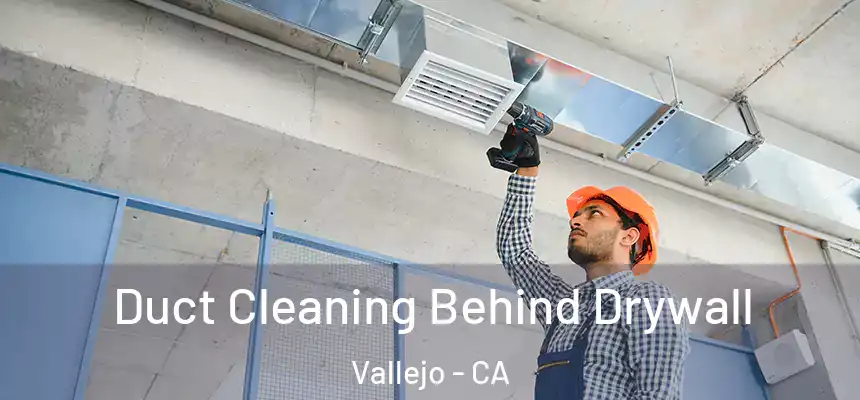 Duct Cleaning Behind Drywall Vallejo - CA