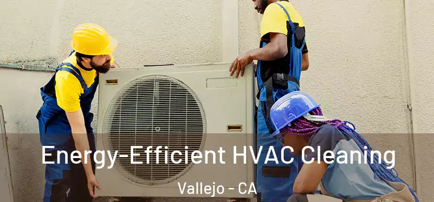  Energy-Efficient HVAC Cleaning Vallejo - CA
